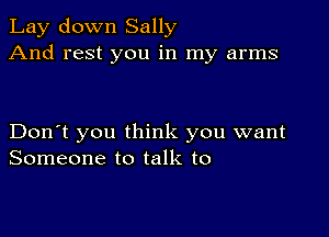 Lay down Sally
And rest you in my arms

Don't you think you want
Someone to talk to