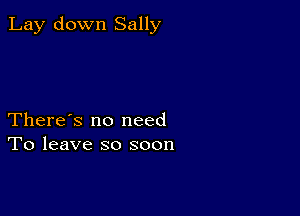 Lay down Sally

There's no need
To leave so soon