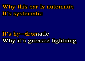 TWhy this car is automatic
It's systematic

IFS hy--dromatic
Why it's greased lightning