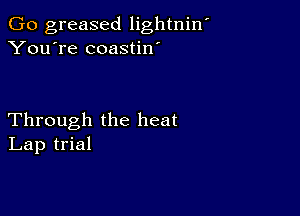 Go greased lightniw
You're coastin'

Through the heat
Lap trial