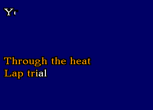 Through the heat
Lap trial