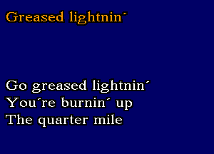 Greased lightnin'

Go greased lightniw
You're burnin' up
The quarter mile