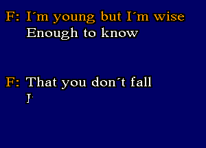 F2 I'm young but Fm wise
Enough to know

F2 That you don't fall
I