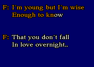 F2 I'm young but Fm wise
Enough to know

F2 That you don't fall
In love overnight.