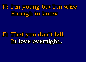 F2 I'm young but Fm wise
Enough to know

F2 That you don't fall
In love overnight.