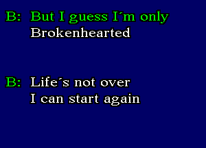 2 But I guess I'm only
Brokenhearted

z Life's not over
I can start again