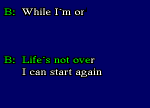 B2 While I'm or

B2 Life's not over
I can start again