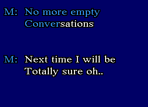 M2 No more empty
Conversations

M2 Next time I will be
Totally sure oh..