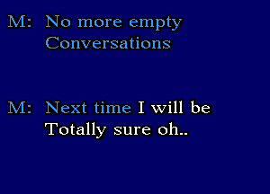 M2 No more empty
Conversations

M2 Next time I will be
Totally sure oh..