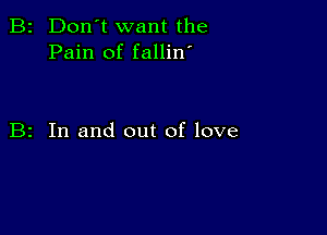 B2 Don't want the
Pain of fallin'

B2 In and out of love