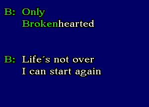 2 Only
Brokenhearted

z Life's not over
I can start again