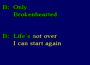 2 Only
Brokenhearted

z Life's not over
I can start again