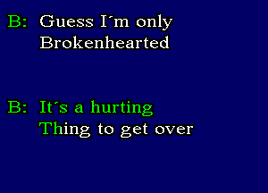 B2 Guess I'm only
Brokenhearted

B2 It's a hurting
Thing to get over