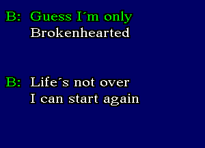 Guess I'm only
Brokenhearted

Life's not over
I can start again