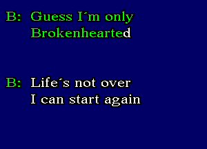 Guess I'm only
Brokenhearted

Life's not over
I can start again