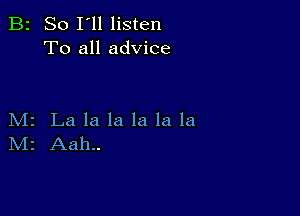 B2 So I'll listen
To all advice

M2 La la la la la la
IVIr Aah..