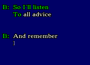 B2 So I'll listen
To all advice

B2 And remember
1