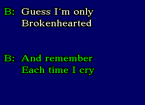 B2 Guess I'm only
Brokenhearted

B2 And remember
Each time I cry