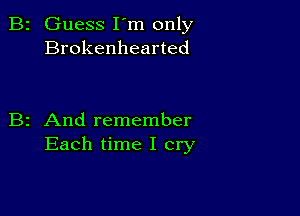 B2 Guess I'm only
Brokenhearted

B2 And remember
Each time I cry