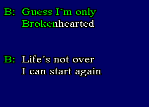 Guess I'm only
Brokenhearted

Life's not over
I can start again