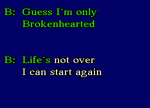 Guess I'm only
Brokenhearted

Life's not over
I can start again