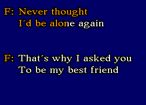 F2 Never thought
I'd be alone again

F2 That's why I asked you
To be my best friend