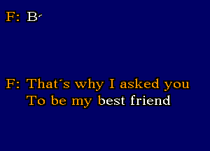 F2 That's why I asked you
To be my best friend