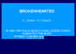 BROKENHEARTED

K Jones - K Crouch

1994 CHRYSAUS M'USJCNOWG LEGEN) SONGS
HUMAN RHYTHM MUSIC
All Rvghts Controlled and ' .'

-. Annunn. u-u