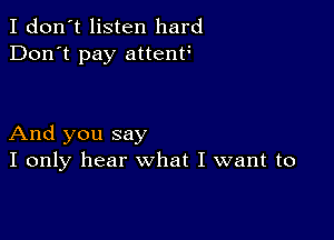 I don't listen hard
Don't pay attenf

And you say
I only hear what I want to