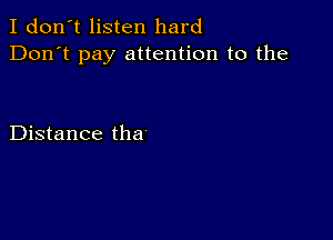 I don't listen hard
Don't pay attention to the

Distance tha