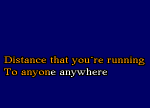 Distance that you're running
To anyone anywhere