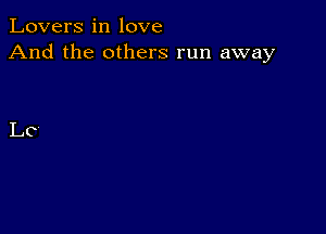 Lovers in love
And the others run away