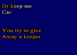 0r keep me
Car

You try to give
Away a keeper