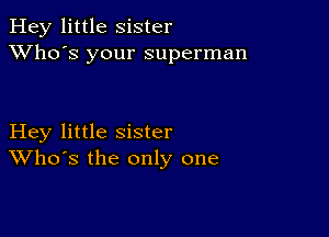 Hey little Sister
XVho's your superman

Hey little sister
Who's the only one