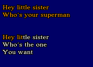 Hey little Sister
XVho's your superman

Hey little sister
Who's the one
You want