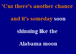 'Cuz there's another chance
and it's someday soon
shinning like the

Alabama moon