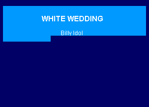 WHITE WEDDING

Bullv Idol