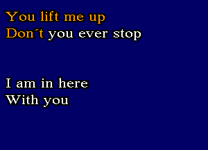 You lift me up
Don't you ever stop

I am in here
With you