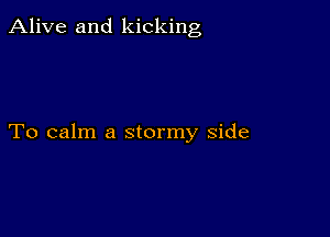 Alive and kicking

To calm a stormy side