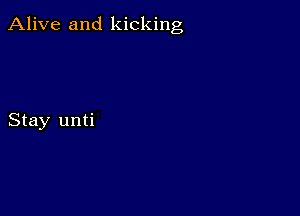 Alive and kicking

Stay unti