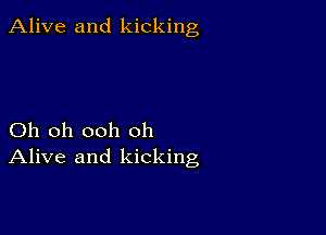 Alive and kicking

Oh oh ooh oh
Alive and kicking