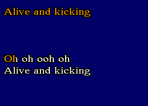 Alive and kicking

Oh oh ooh oh
Alive and kicking