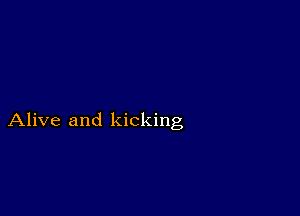 Alive and kicking