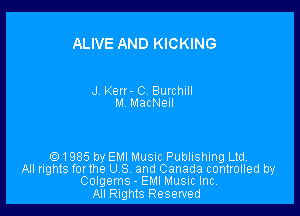 ALIVE AND KICKING

J. Ken- C Burchill
M MacNeul

1985 by EMI Musm Publishing Ltd,
All rights forthe U S and Canada controlled by
Colgems - EMI Music Inc
All Rights Reserved