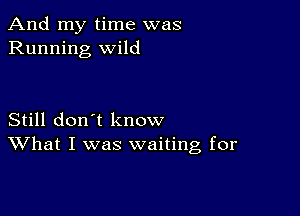 And my time was
Running wild

Still don't know
What I was waiting for