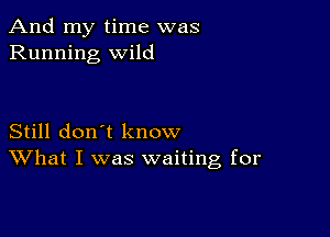 And my time was
Running wild

Still don't know
What I was waiting for