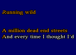 Running wild

A million dead end streets
And every time I thought I'd