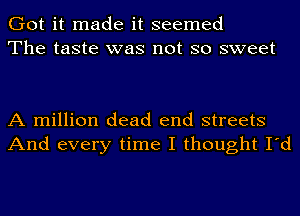 Got it made it seemed
The taste was not so sweet

A million dead end streets
And every time I thought I'd