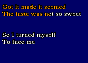 Got it made it seemed
The taste was not so sweet

So I turned myself
To face me