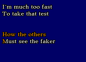 I'm much too fast
To take that test

How the others
IVIust see the faker